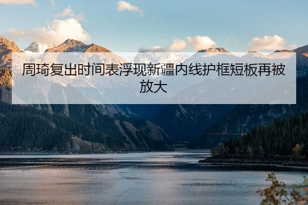 周琦复出时间表浮现新疆内线护框短板再被放大